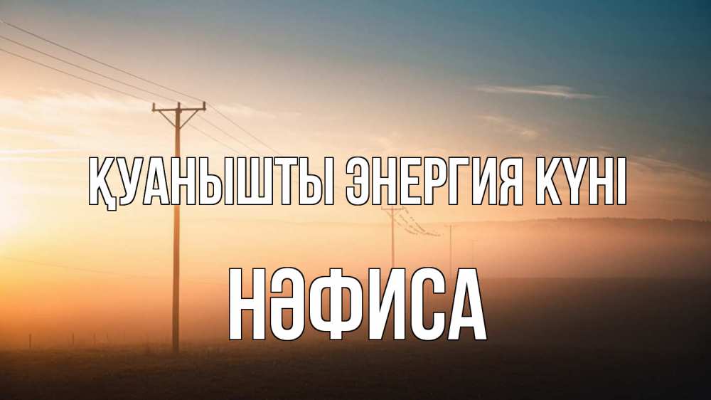 Күн сайын ашық хат с именем, НӘФИСА Қуанышты энергия күні дымка столбы провода Онлайн тегін жүктеп алу тілектері бар керемет карта 