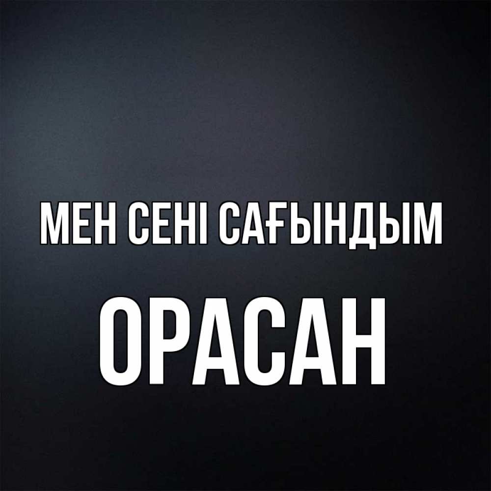Күн сайын ашық хат с именем, ОРАСАН Мен сені сағындым с подписью Онлайн тегін жүктеп алу тілектері бар керемет карта 