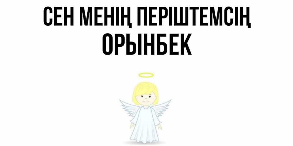 Күн сайын ашық хат с именем, ОРЫНБЕК Сен менің періштемсің ангел Онлайн тегін жүктеп алу тілектері бар керемет карта 