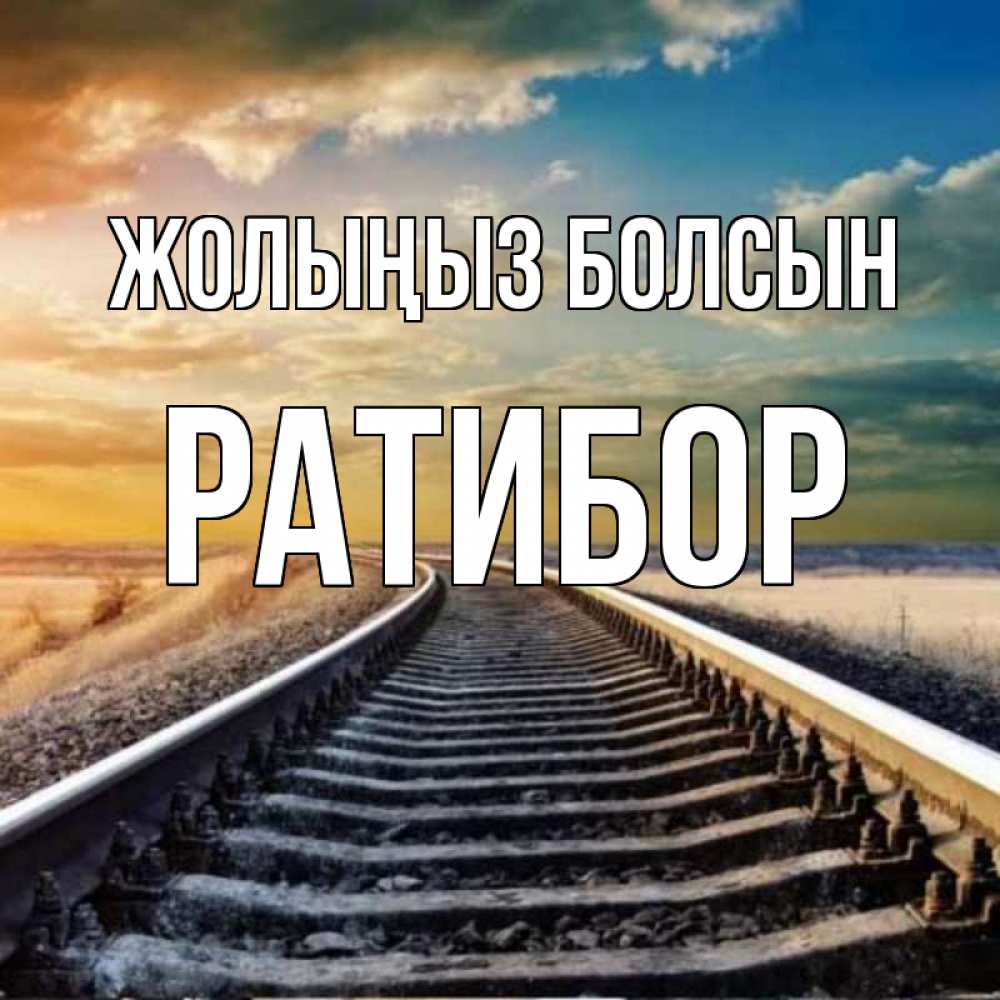 Күн сайын ашық хат с именем, Ратибор Жолыңыз болсын рельсы уходящие в даль Онлайн тегін жүктеп алу тілектері бар керемет карта 