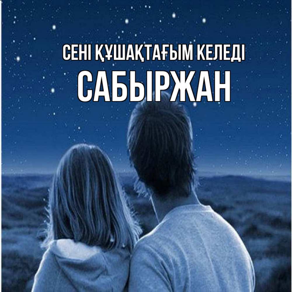 Күн сайын ашық хат с именем, САБЫРЖАН сені құшақтағым келеді парень с девушкой смотрят на звезды Онлайн тегін жүктеп алу тілектері бар керемет карта 