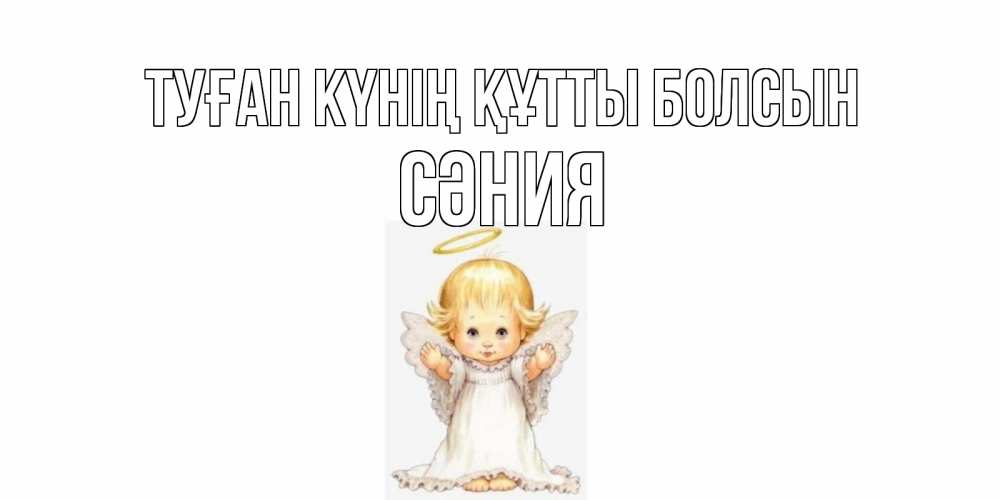 Күн сайын ашық хат с именем, СӘНИЯ Туған күнің құтты болсын ангелочек, нимб Онлайн тегін жүктеп алу тілектері бар керемет карта 