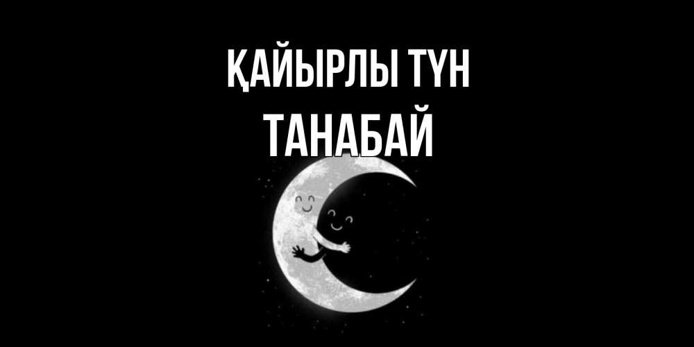Күн сайын ашық хат с именем, ТАНАБАЙ Қайырлы түн месяц Онлайн тегін жүктеп алу тілектері бар керемет карта 