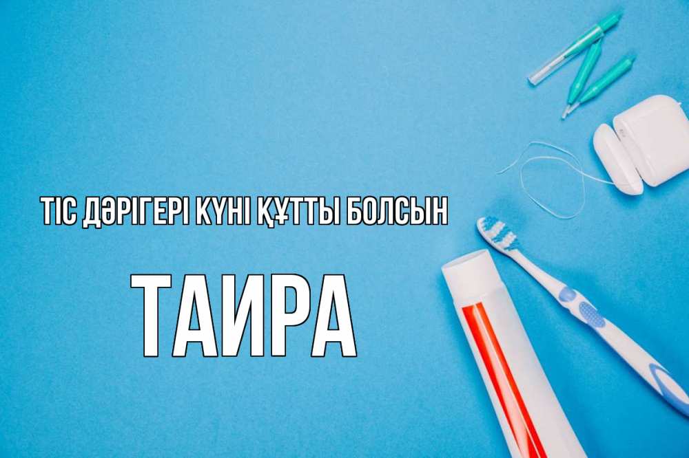 Күн сайын ашық хат с именем, Таира Тіс дәрігері күні құтты болсын с днем стоматолога Онлайн тегін жүктеп алу тілектері бар керемет карта 