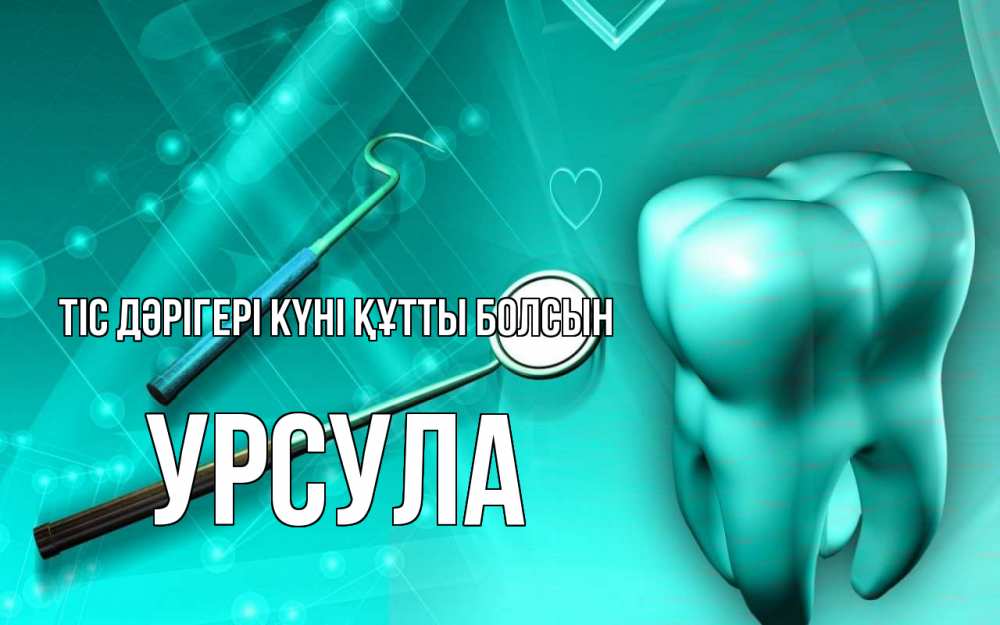 Күн сайын ашық хат с именем, Урсула Тіс дәрігері күні құтты болсын с днем стоматолога Онлайн тегін жүктеп алу тілектері бар керемет карта 
