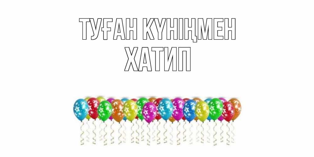 Күн сайын ашық хат с именем, ХАТИП Туған күніңмен Воздушные шары, звезды Онлайн тегін жүктеп алу тілектері бар керемет карта 