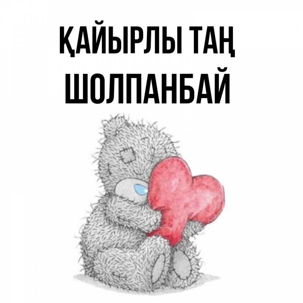 Күн сайын ашық хат с именем, ШОЛПАНБАЙ Қайырлы таң плюшевые игрушки Онлайн тегін жүктеп алу тілектері бар керемет карта 