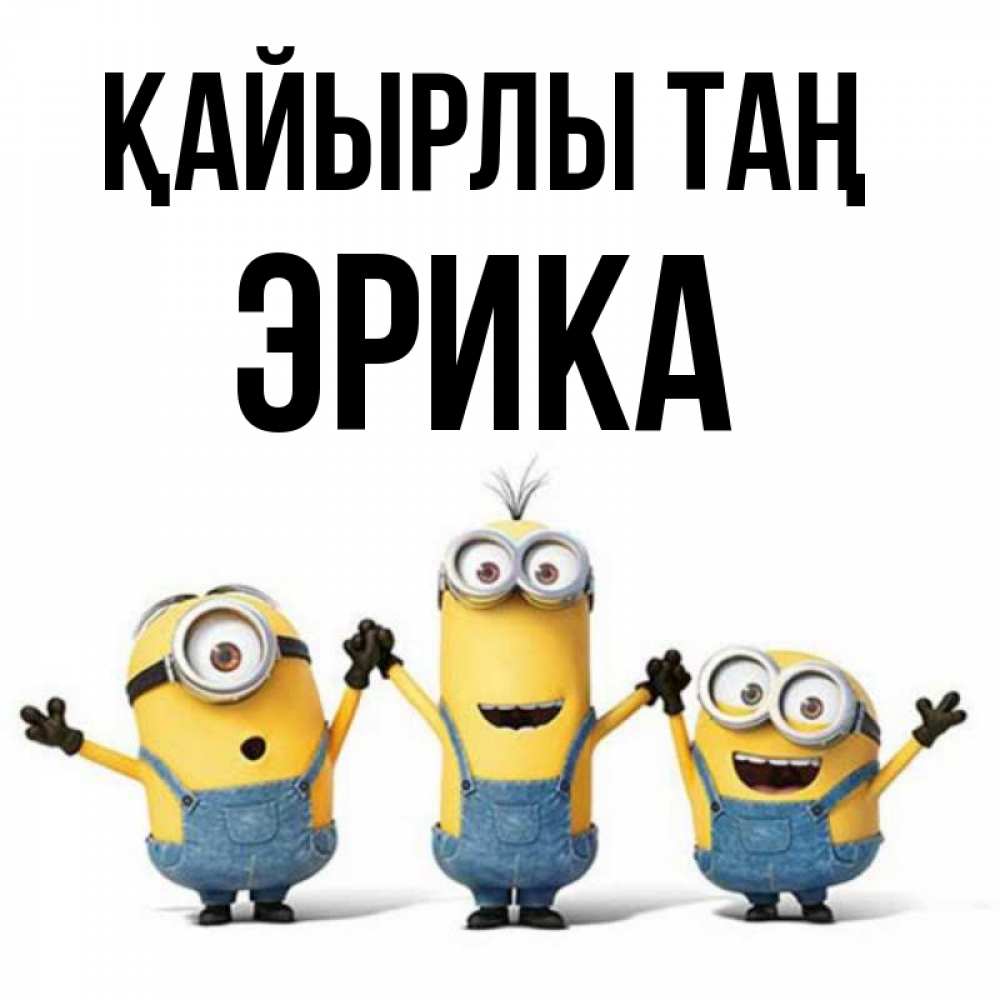 Күн сайын ашық хат с именем, Эрика Қайырлы таң бодренького утра Онлайн тегін жүктеп алу тілектері бар керемет карта 