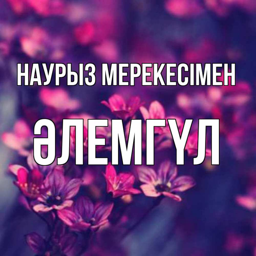 Күн сайын ашық хат с именем, ӘЛЕМГҮЛ Наурыз мерекесімен небольшие цветы 1 Онлайн тегін жүктеп алу тілектері бар керемет карта 