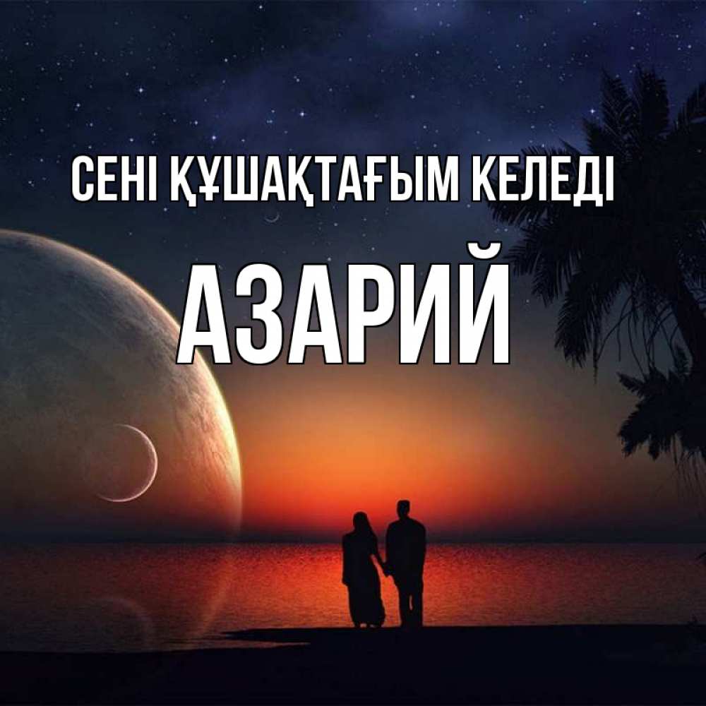 Күн сайын ашық хат с именем, Азарий сені құшақтағым келеді восход спутников Онлайн тегін жүктеп алу тілектері бар керемет карта 