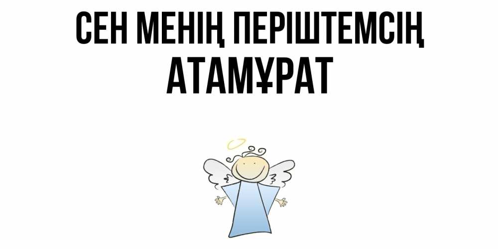 Күн сайын ашық хат с именем, Атамұрат Сен менің періштемсің ангел Онлайн тегін жүктеп алу тілектері бар керемет карта 