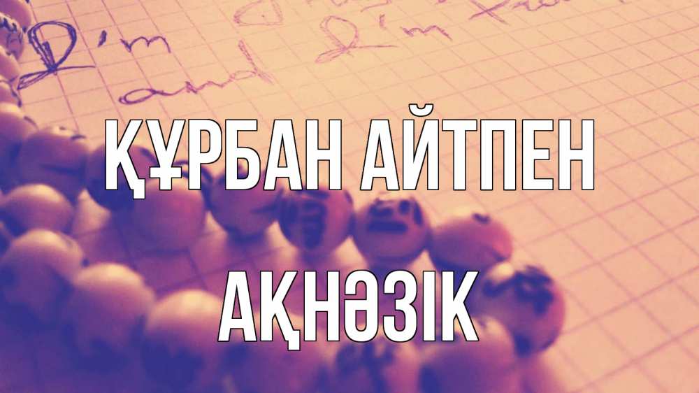 Күн сайын ашық хат с именем, АҚНӘЗІК Құрбан айтпен четки Онлайн тегін жүктеп алу тілектері бар керемет карта 