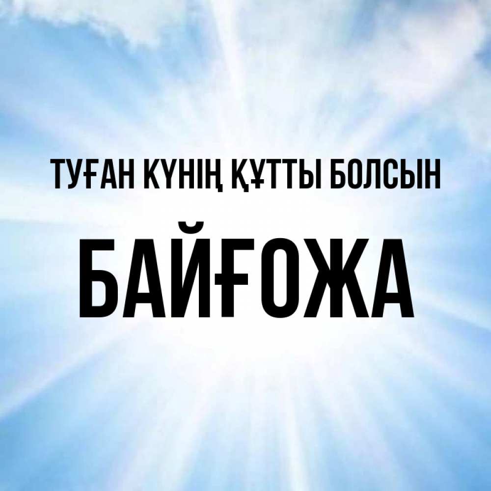 Күн сайын ашық хат с именем, Байғожа Туған күнің құтты болсын свет небесный Онлайн тегін жүктеп алу тілектері бар керемет карта 