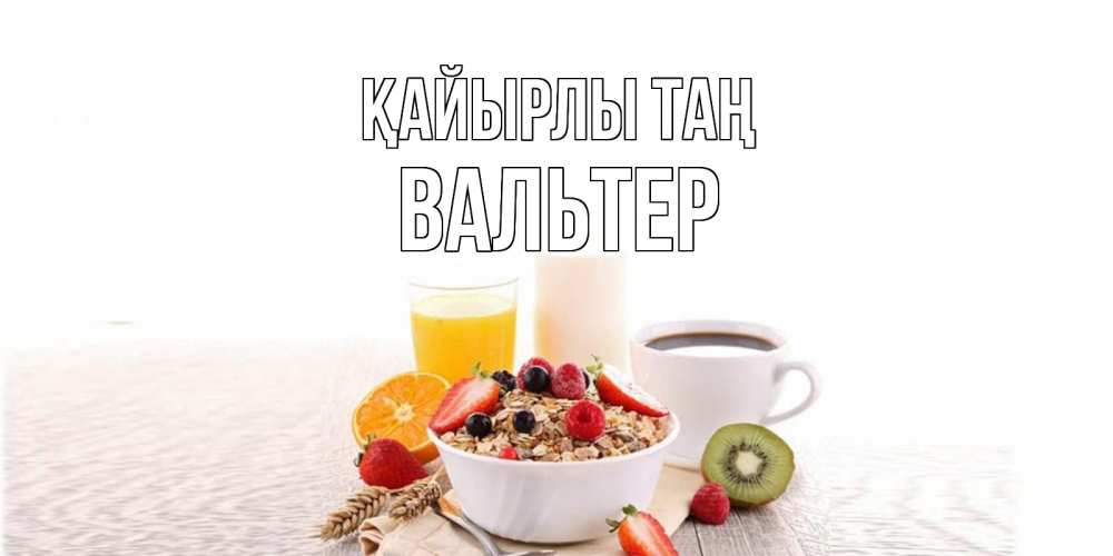 Күн сайын ашық хат с именем, Вальтер Қайырлы таң открытка с пожеланием добрейшего утречка Онлайн тегін жүктеп алу тілектері бар керемет карта 