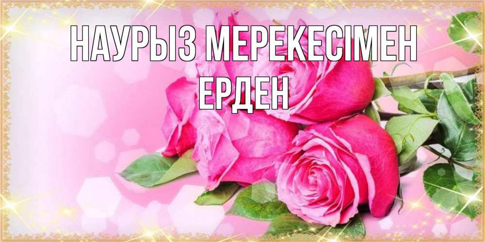 Күн сайын ашық хат с именем, Ерден Наурыз мерекесімен открытка с розами на праздник весны наурыз Онлайн тегін жүктеп алу тілектері бар керемет карта 