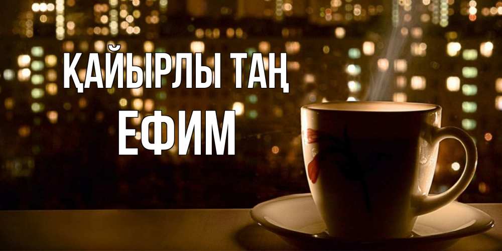 Күн сайын ашық хат с именем, Ефим Қайырлы таң утрешнее настроение Онлайн тегін жүктеп алу тілектері бар керемет карта 