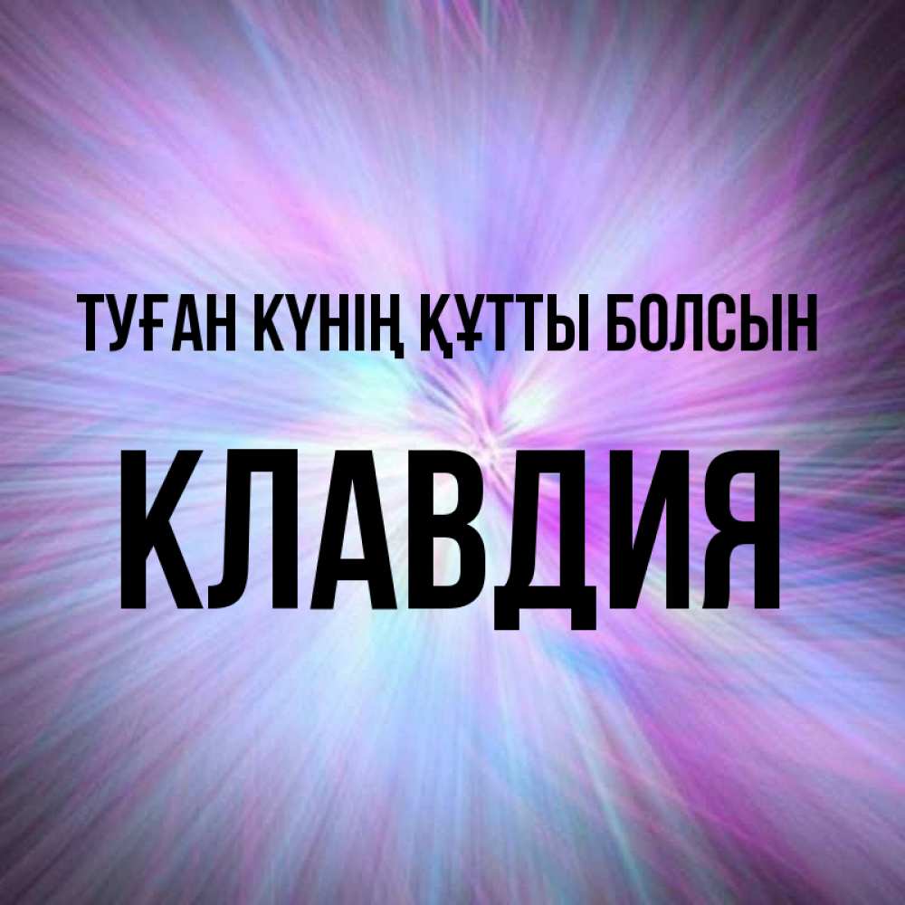 Күн сайын ашық хат с именем, Клавдия Туған күнің құтты болсын ангельский свет Онлайн тегін жүктеп алу тілектері бар керемет карта 