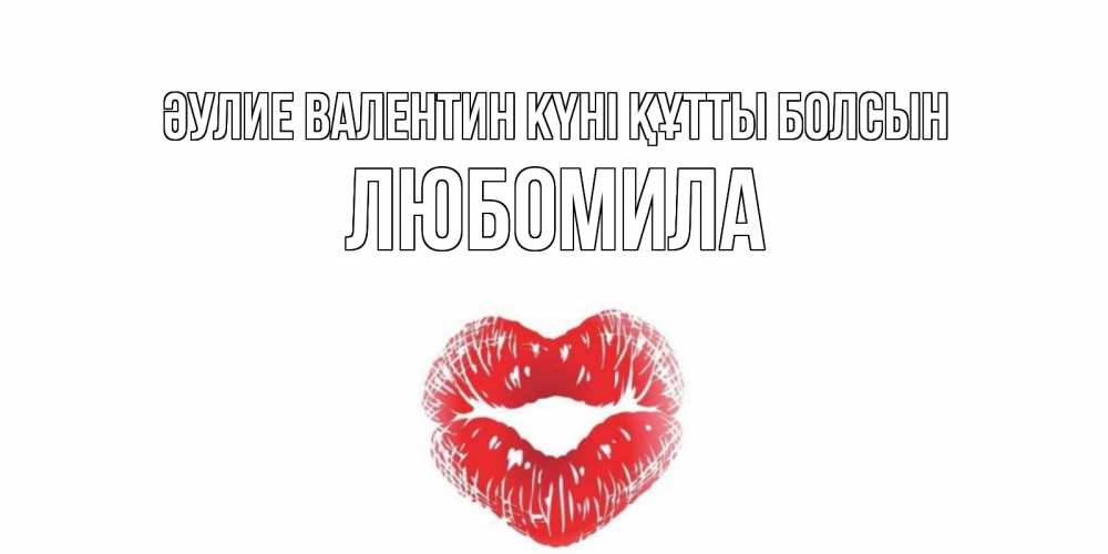 Күн сайын ашық хат с именем, Любомила Әулие Валентин күні құтты болсын поцелуй на валентинке с именем Онлайн тегін жүктеп алу тілектері бар керемет карта 