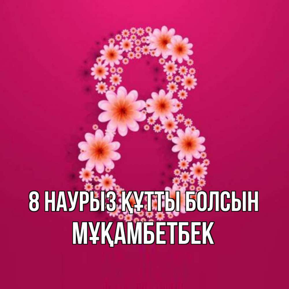 Күн сайын ашық хат с именем, Мұқамбетбек 8 наурыз құтты болсын цветы в виде цифры восемь Онлайн тегін жүктеп алу тілектері бар керемет карта 