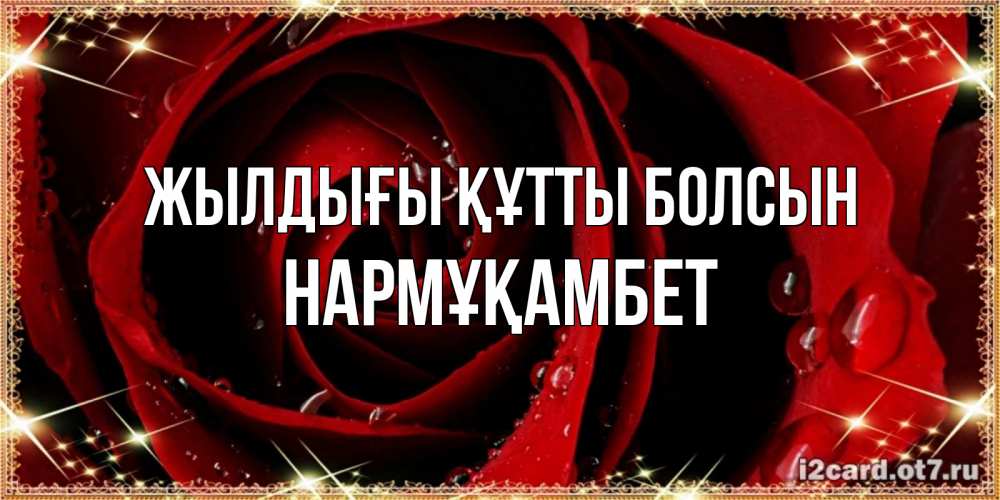 Күн сайын ашық хат с именем, НАРМҰҚАМБЕТ Жылдығы құтты болсын цветок в росе на день рождения Онлайн тегін жүктеп алу тілектері бар керемет карта 