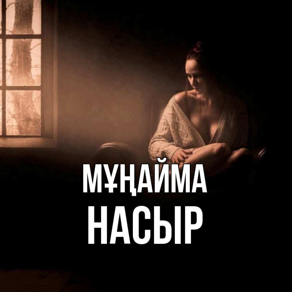 Күн сайын ашық хат с именем, НАСЫР Мұңайма сидя у окна Онлайн тегін жүктеп алу тілектері бар керемет карта 