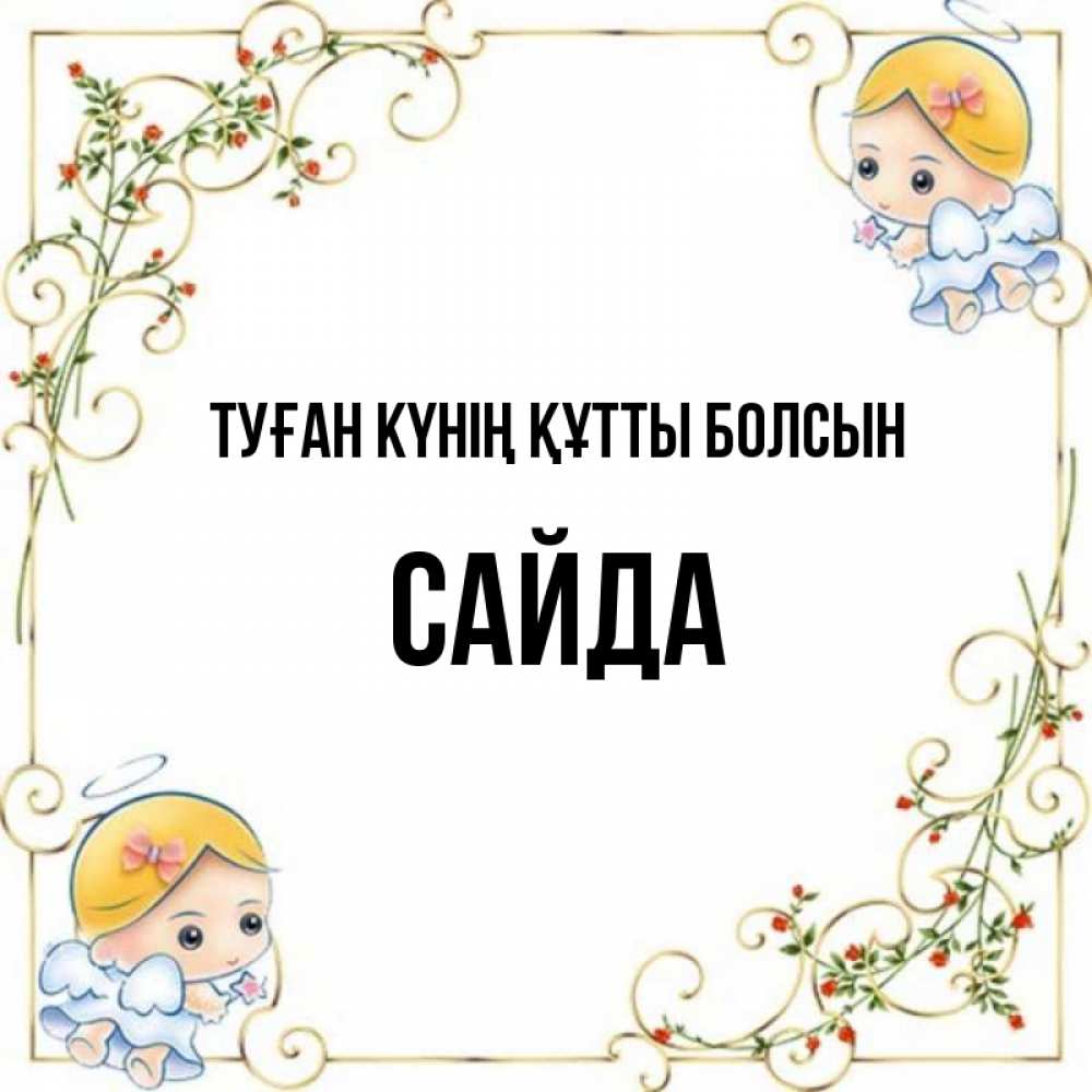 Күн сайын ашық хат с именем, САЙДА Туған күнің құтты болсын девочки ангелы Онлайн тегін жүктеп алу тілектері бар керемет карта 