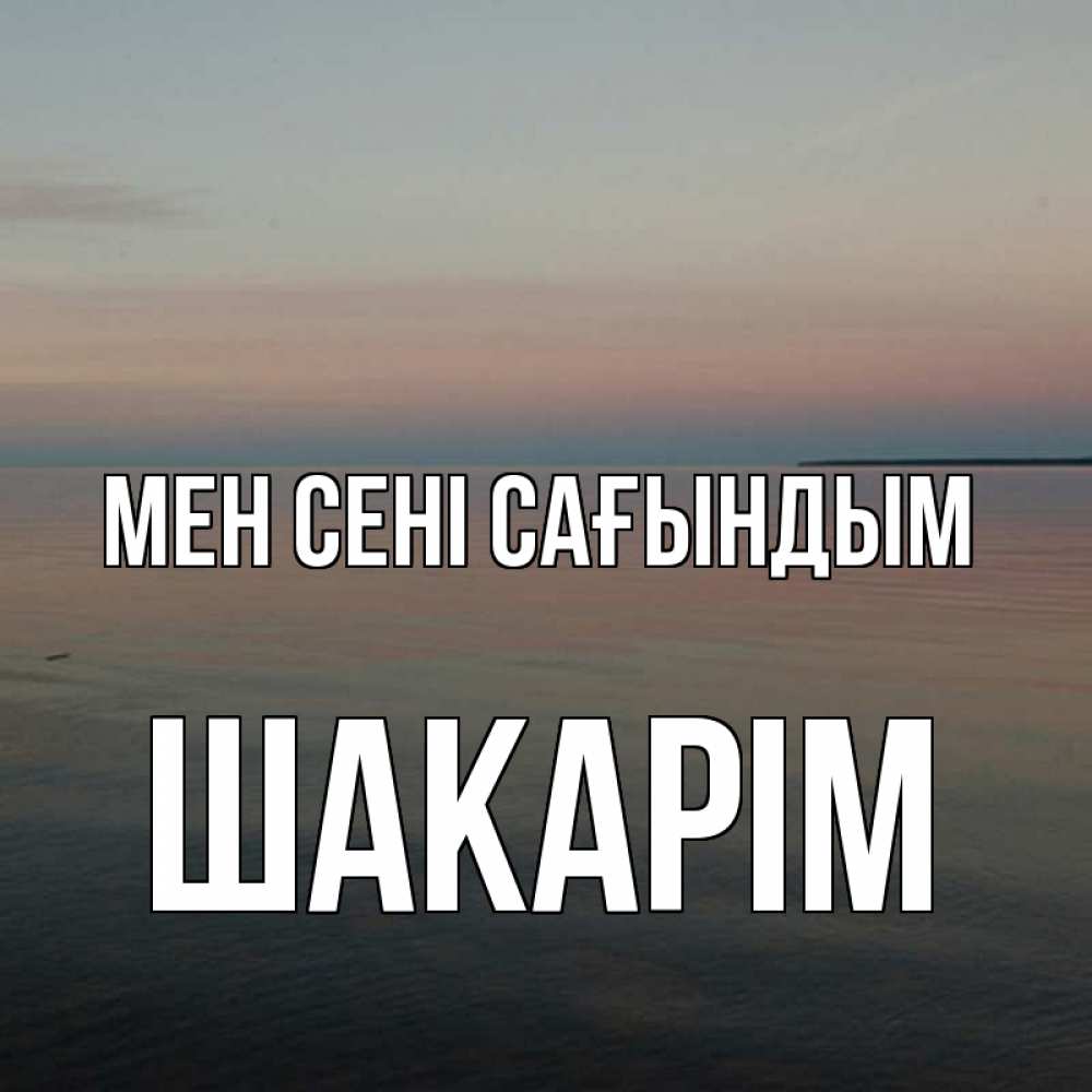 Күн сайын ашық хат с именем, ШАКАРІМ Мен сені сағындым пусто Онлайн тегін жүктеп алу тілектері бар керемет карта 