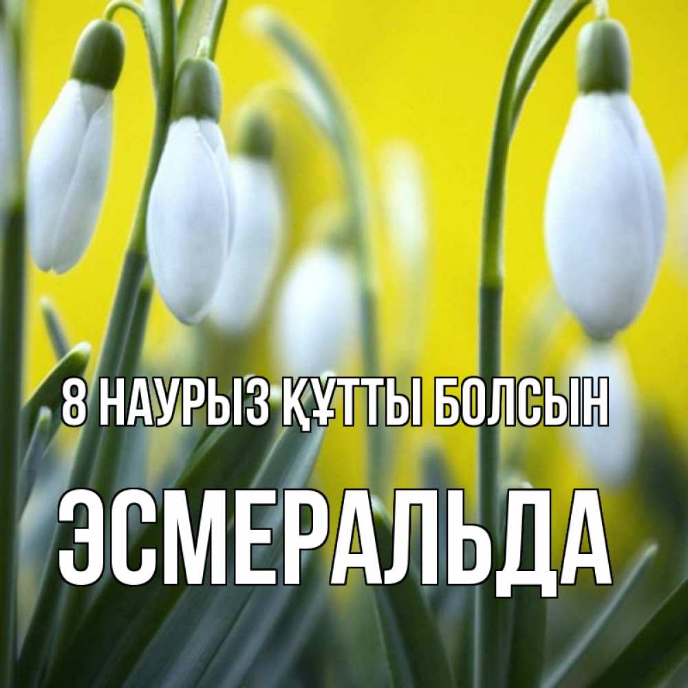 Күн сайын ашық хат с именем, Эсмеральда 8 наурыз құтты болсын весенние цветы Онлайн тегін жүктеп алу тілектері бар керемет карта 