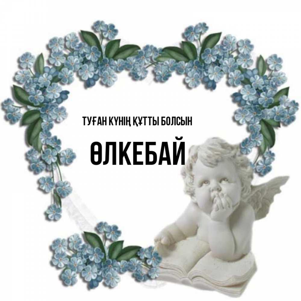 Күн сайын ашық хат с именем, ӨЛКЕБАЙ Туған күнің құтты болсын голубые цветы и мраморный ангел Онлайн тегін жүктеп алу тілектері бар керемет карта 