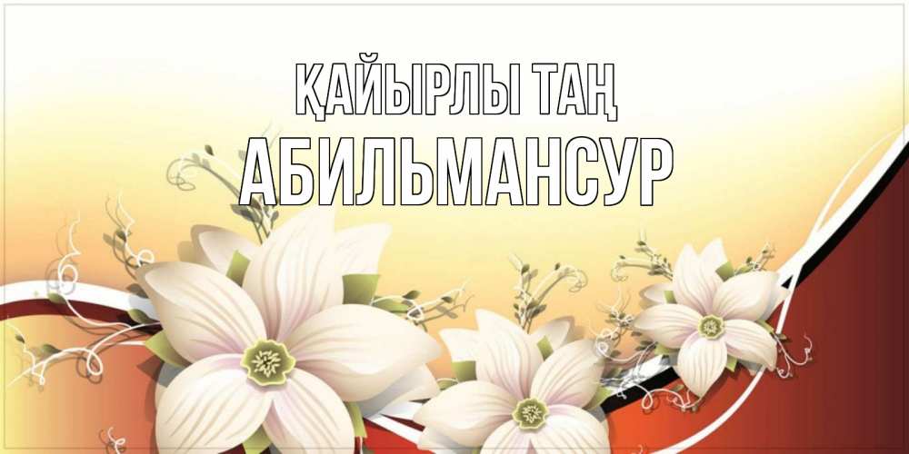 Күн сайын ашық хат с именем, Абильмансур Қайырлы таң пожелания доброго утра Онлайн тегін жүктеп алу тілектері бар керемет карта 