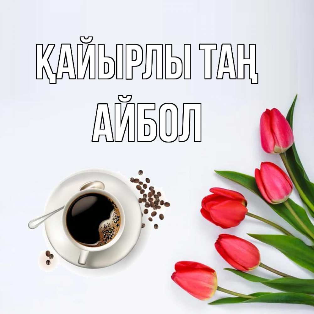 Күн сайын ашық хат с именем, Айбол Қайырлы таң красное блюдце Онлайн тегін жүктеп алу тілектері бар керемет карта 