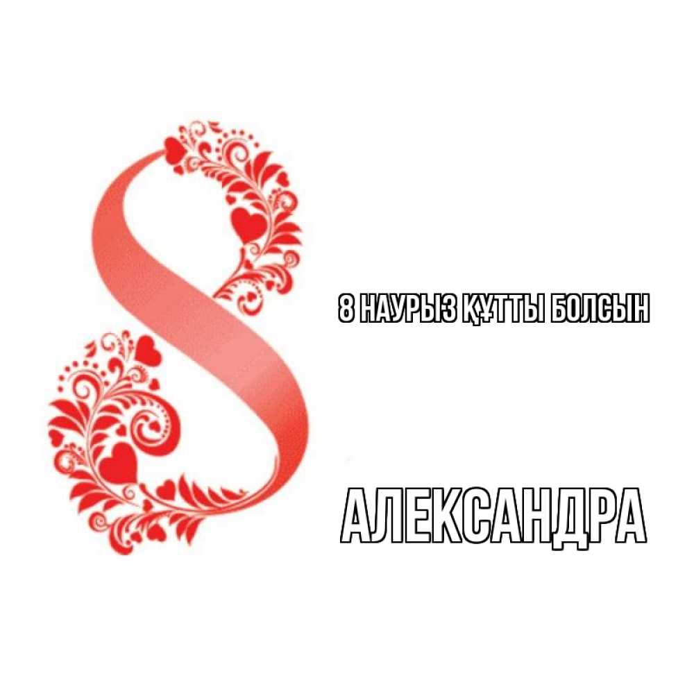Күн сайын ашық хат с именем, Александра 8 наурыз құтты болсын восьмерка из сердечек и листьев Онлайн тегін жүктеп алу тілектері бар керемет карта 