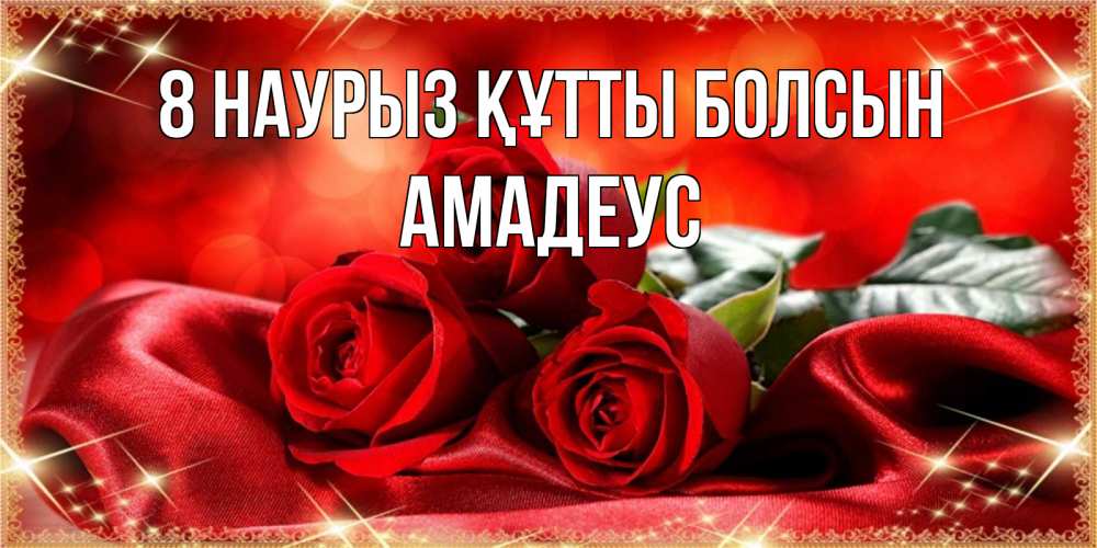 Күн сайын ашық хат с именем, Амадеус 8 наурыз құтты болсын открытка красного цвета с розами на 8 марта Онлайн тегін жүктеп алу тілектері бар керемет карта 