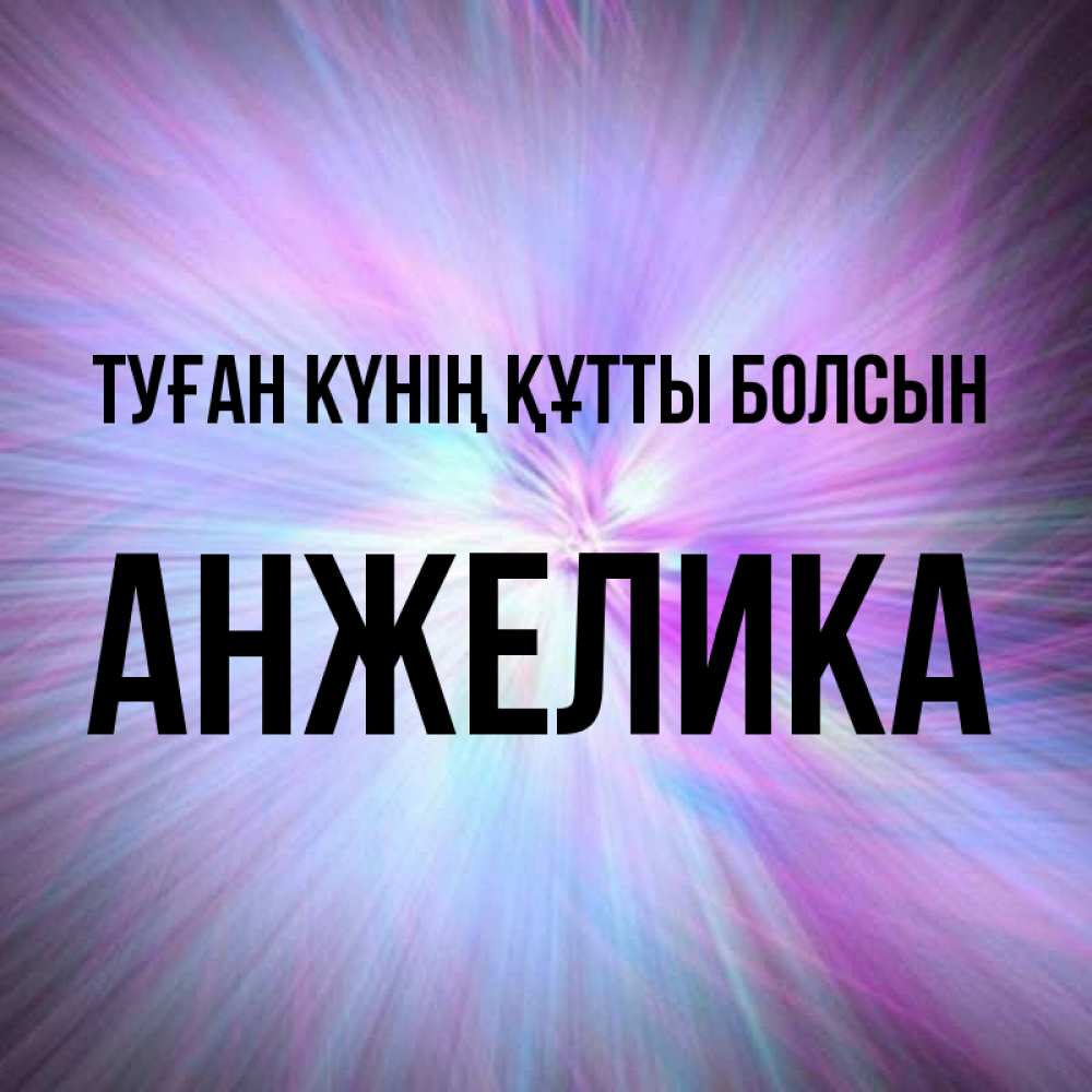Күн сайын ашық хат с именем, Анжелика Туған күнің құтты болсын ангельский свет Онлайн тегін жүктеп алу тілектері бар керемет карта 
