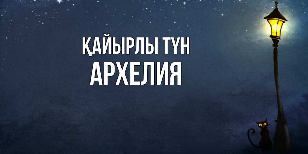 Күн сайын ашық хат с именем, Архелия Қайырлы түн желтый фонарь на пустой улице Онлайн тегін жүктеп алу тілектері бар керемет карта 