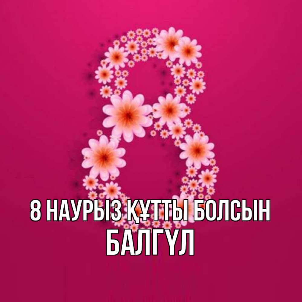 Күн сайын ашық хат с именем, БАЛГҮЛ 8 наурыз құтты болсын цветы в виде цифры восемь Онлайн тегін жүктеп алу тілектері бар керемет карта 