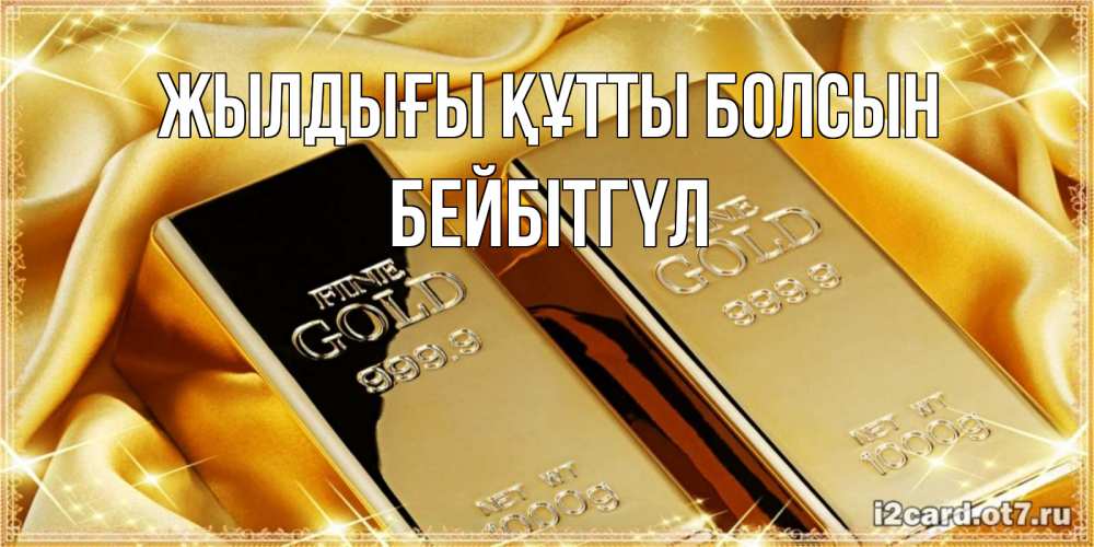 Күн сайын ашық хат с именем, БЕЙБІТГҮЛ Жылдығы құтты болсын золотые слитки лежат шелке золотого цвета Онлайн тегін жүктеп алу тілектері бар керемет карта 