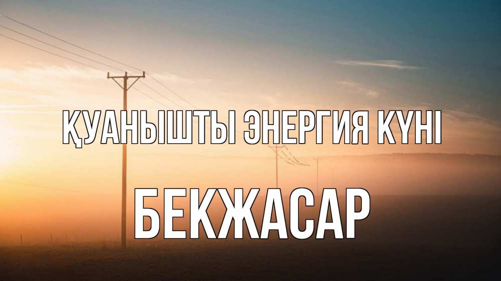 Күн сайын ашық хат с именем, Бекжасар Қуанышты энергия күні дымка столбы провода Онлайн тегін жүктеп алу тілектері бар керемет карта 