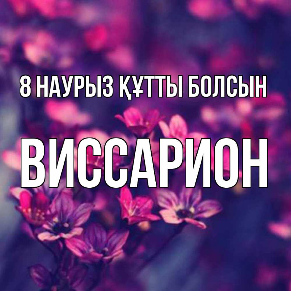 Күн сайын ашық хат с именем, Виссарион 8 наурыз құтты болсын небольшие цветы 1 Онлайн тегін жүктеп алу тілектері бар керемет карта 