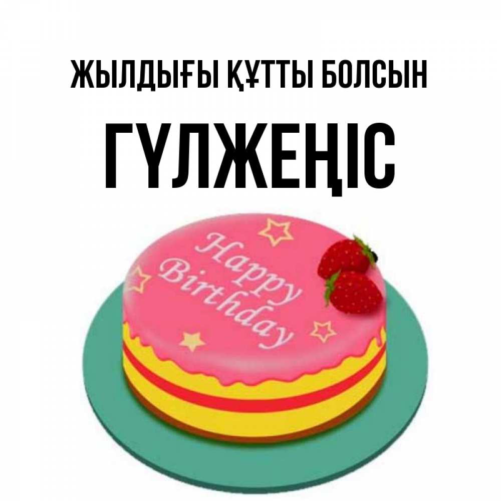 Күн сайын ашық хат с именем, ГҮЛЖЕҢІС Жылдығы құтты болсын торт, клубника, днюха Онлайн тегін жүктеп алу тілектері бар керемет карта 