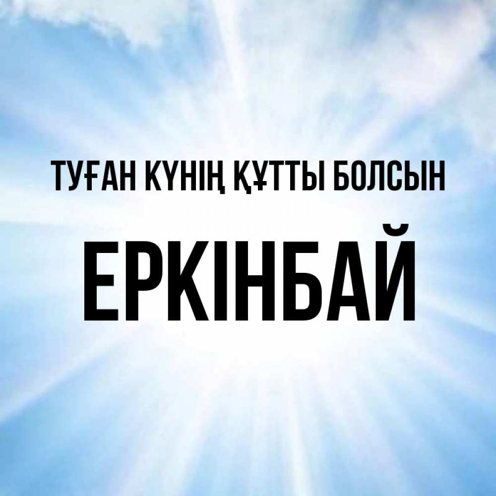 Күн сайын ашық хат с именем, Еркінбай Туған күнің құтты болсын свет небесный Онлайн тегін жүктеп алу тілектері бар керемет карта 