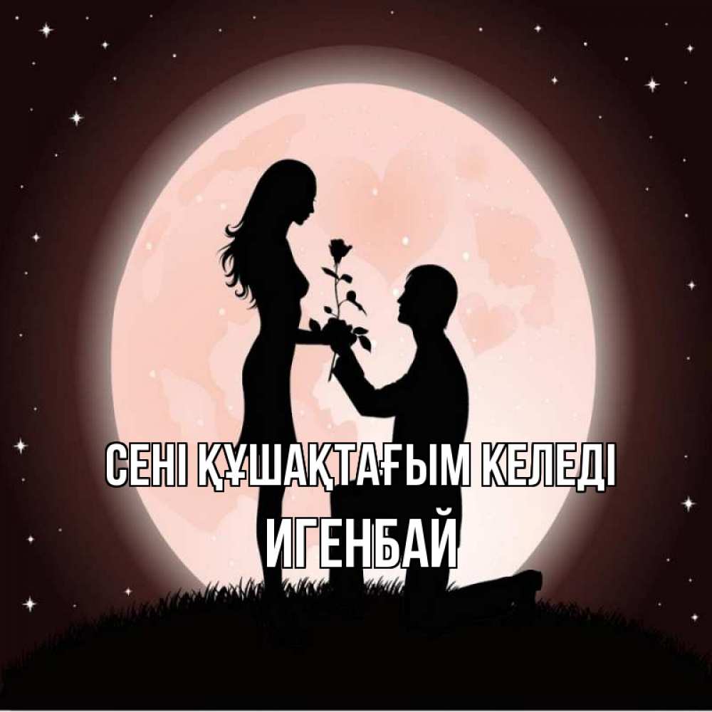 Күн сайын ашық хат с именем, Игенбай сені құшақтағым келеді силуэты Онлайн тегін жүктеп алу тілектері бар керемет карта 