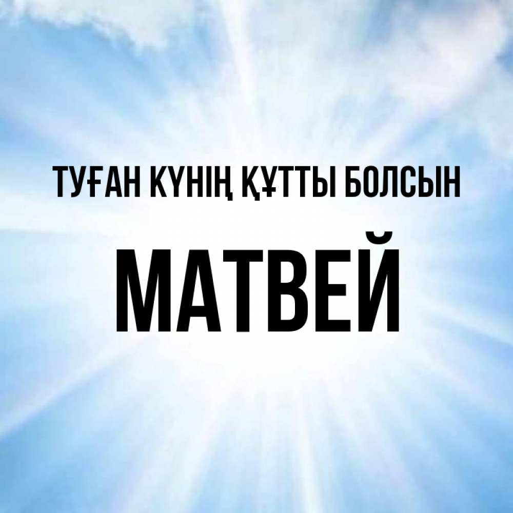 Күн сайын ашық хат с именем, Матвей Туған күнің құтты болсын свет небесный Онлайн тегін жүктеп алу тілектері бар керемет карта 