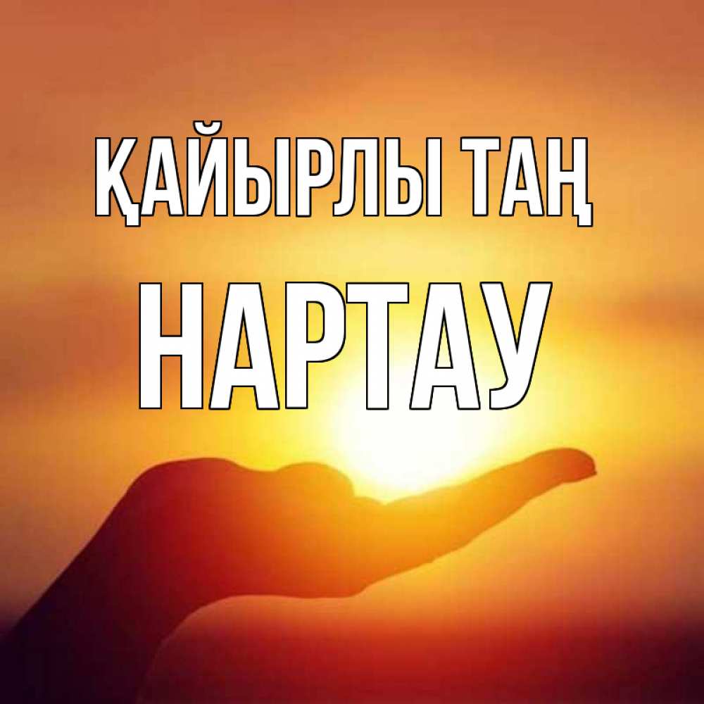 Күн сайын ашық хат с именем, НАРТАУ Қайырлы таң ладошка и закат Онлайн тегін жүктеп алу тілектері бар керемет карта 