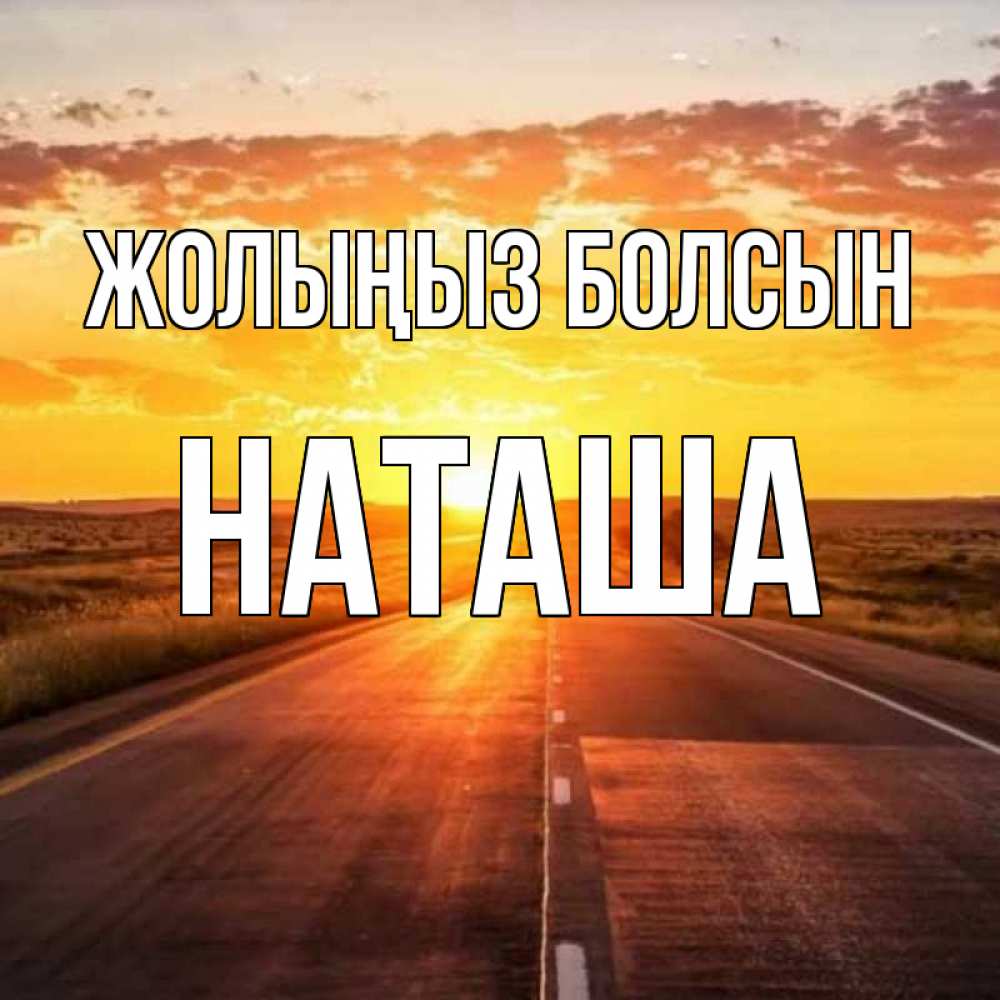 Күн сайын ашық хат с именем, Наташа Жолыңыз болсын солнечный свет, закат Онлайн тегін жүктеп алу тілектері бар керемет карта 
