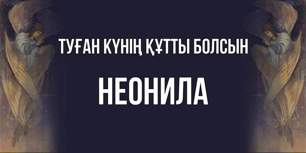 Күн сайын ашық хат с именем, Неонила Туған күнің құтты болсын день ангела Онлайн тегін жүктеп алу тілектері бар керемет карта 