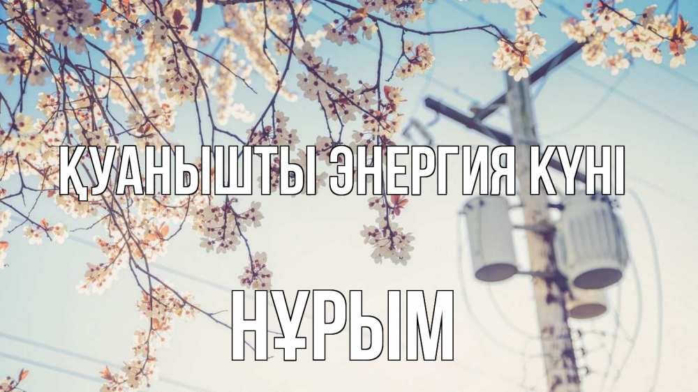 Күн сайын ашық хат с именем, Нұрым Қуанышты энергия күні весна столб трансформатор Онлайн тегін жүктеп алу тілектері бар керемет карта 