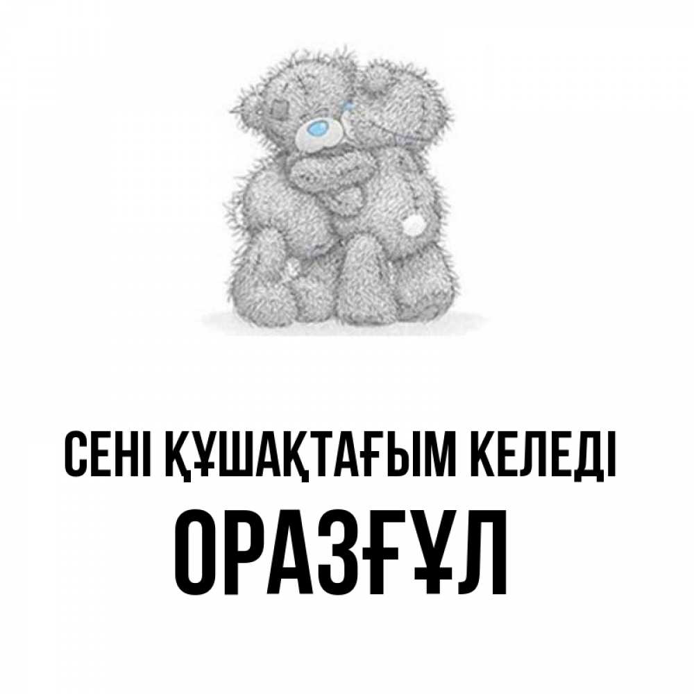 Күн сайын ашық хат с именем, ОРАЗҒҰЛ сені құшақтағым келеді два теддика Онлайн тегін жүктеп алу тілектері бар керемет карта 