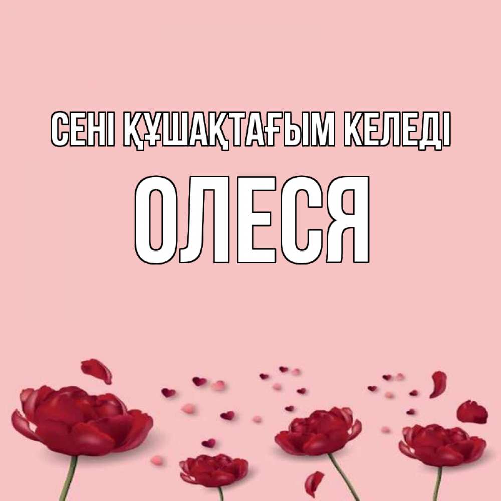Күн сайын ашық хат с именем, Олеся сені құшақтағым келеді бесплатно Онлайн тегін жүктеп алу тілектері бар керемет карта 