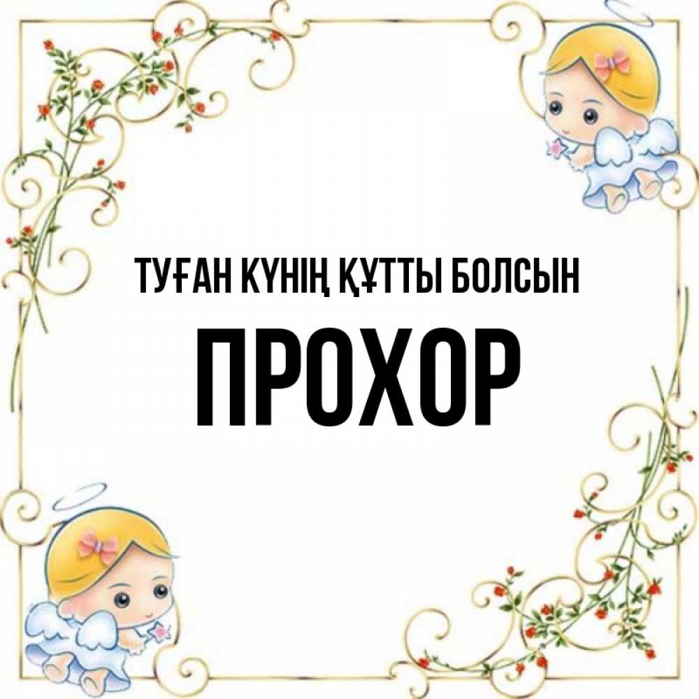 Күн сайын ашық хат с именем, Прохор Туған күнің құтты болсын девочки ангелы Онлайн тегін жүктеп алу тілектері бар керемет карта 